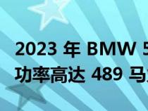 2023 年 BMW 530e 550e PHEV 首次亮相 功率高达 489 马力