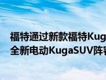 福特通过新款福特KugaHybrid进一步扩展了其前所未有的全新电动KugaSUV阵容