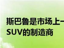 斯巴鲁是市场上一些更坚固更坚固的旅行车和SUV的制造商