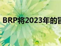 BRP将2023年的冒险提升到一个全新的水平