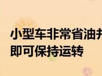 小型车非常省油并且大多数只需要很少的维护即可保持运转