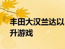 丰田大汉兰达以3排和混合动力MAX动力提升游戏