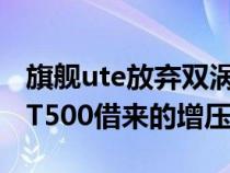 旗舰ute放弃双涡轮增压V6用于从福特野马GT500借来的增压V8