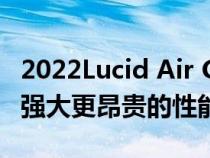 2022Lucid Air Grand Touring Trim获得更强大更昂贵的性能版本