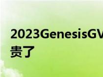 2023GenesisGV80带来了一些新奇也变得更贵了