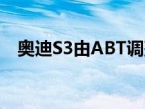 奥迪S3由ABT调整至接近RS3级别的功率