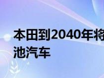 本田到2040年将仅在全球销售电动和燃料电池汽车