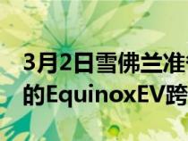 3月2日雪佛兰准备在2023年推出30000美元的EquinoxEV跨界车