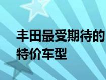 丰田最受期待的 2023 款车型包括两款车迷特价车型