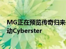 MG正在预览传奇归来并在一段视频中嘲笑其即将推出的电动Cyberster