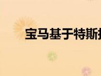 宝马基于特斯拉技术的大胆电池承诺