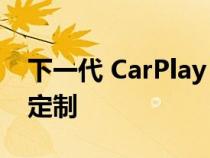 下一代 CarPlay 版本可以支持小部件和深度定制