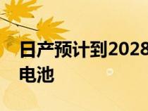 日产预计到2028年在其电动汽车中使用固态电池