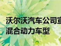 沃尔沃汽车公司宣布推出新的增程充电插电式混合动力车型