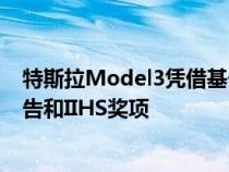 特斯拉Model3凭借基于摄像头的安全性重新获得消费者报告和IIHS奖项