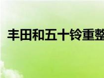 丰田和五十铃重整资本合作专注于联网卡车