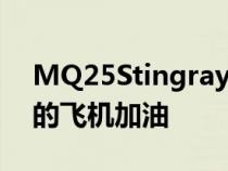 MQ25Stingray无人机首次为另一架飞行中的飞机加油