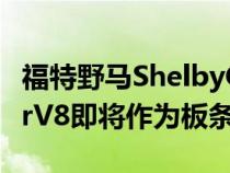 福特野马ShelbyGT500的5.2升增压PredatorV8即将作为板条箱引擎上市