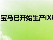 宝马已开始生产iX电动跨界车将在俄罗斯亮相