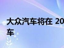 大众汽车将在 2026 年前推出 10 款新电动汽车