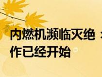 内燃机濒临灭绝：又一家厂商确认计划准备工作已经开始