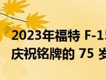 2023年福特 F-150 阵容增加了一个传统版来庆祝铭牌的 75 岁生日