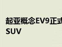 起亚概念EV9正式预览为大型四四方方的电动SUV