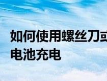 如何使用螺丝刀或笔记本电脑充电器进行紧急电池充电