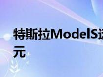 特斯拉ModelS远程交付开始比格纹少5万美元