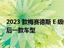 2023 款梅赛德斯 E 级轿车将是这家德国豪华汽车巨头的最后一款车型