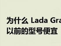 为什么 Lada Granta Drive Active 2022 比以前的型号便宜