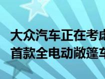 大众汽车正在考虑基于ID.3小型掀背车生产其首款全电动敞篷车