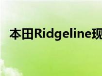 本田Ridgeline现在看起来与它的性能匹配