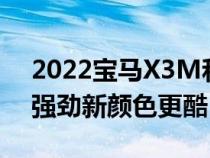 2022宝马X3M和X4M外观焕然一新动力更强劲新颜色更酷