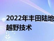 2022年丰田陆地巡洋舰GRSport展示其新的越野技术