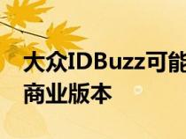 大众IDBuzz可能会获得具有自主功能的乘客商业版本