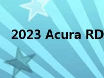 2023 Acura RDX获得免费服务 价格上涨