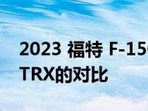 2023 福特 F-150 Raptor R 与 2022 Ram TRX的对比