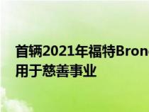 首辆2021年福特Bronco的售价为100万美元所有收益都将用于慈善事业