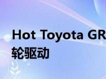 Hot Toyota GR Corolla 获得 225kW 和全轮驱动