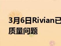 3月6日Rivian已经在修复其最新令人尴尬的质量问题