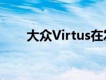 大众Virtus在发布前开始接触经销商