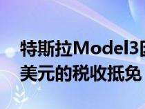 特斯拉Model3因电池来自中国而损失7500美元的税收抵免