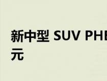 新中型 SUV PHEV 版价格最高上涨 9500 美元