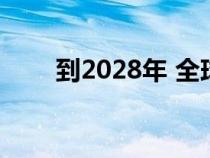 到2028年 全球越来越重视节能汽车