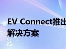 EV Connect推出业界最灵活的电动汽车充电解决方案