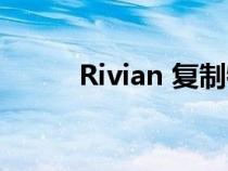 Rivian 复制特斯拉以提高生产率