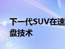 下一代SUV在速度节上展示了新的外观和底盘技术