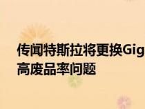 传闻特斯拉将更换Giga印刷机供应商以解决GigaBerlin的高废品率问题