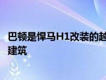 巴顿是悍马H1改装的越野车被证明是一个坚韧而富有灵感的建筑